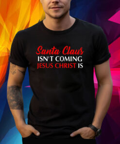 Santa Claus Isnt Coming Jesus Christ Is Merry Christmas T-Shirt