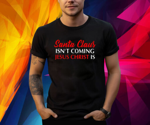 Santa Claus Isnt Coming Jesus Christ Is Merry Christmas T-Shirt