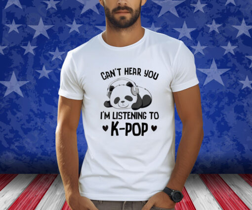 Can’t Hear You I’m Listening To K-pop Panda Kpop Merchandise Shirt