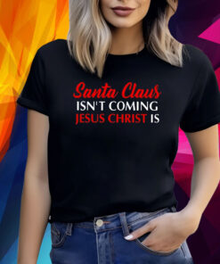 Santa Claus Isnt Coming Jesus Christ Is Merry Christmas T-Shirt