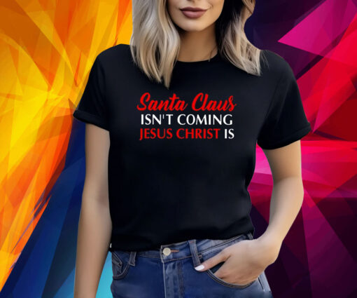 Santa Claus Isnt Coming Jesus Christ Is Merry Christmas T-Shirt