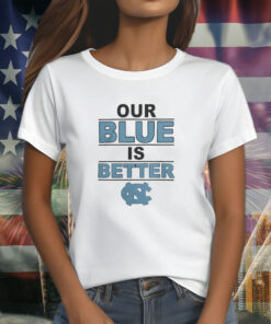North Carolina Tar Heels Our Blue Is Better Shirt