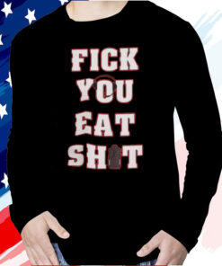 Fick You Eat Shit Shirt