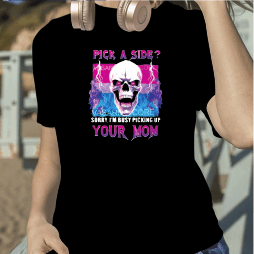 Pick A Side Sorry Im Busy Pickup Your Mom TShirt