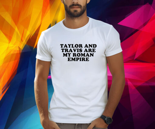 Taylor And Travis Are My Roman Empire Shirt