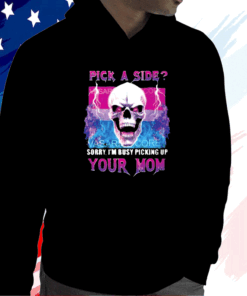 Pick A Side Sorry Im Busy Pickup Your Mom Shirt