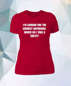I'm Looking For The Correct Bathroom Where Do I Take A She It Unisex T-Shirt