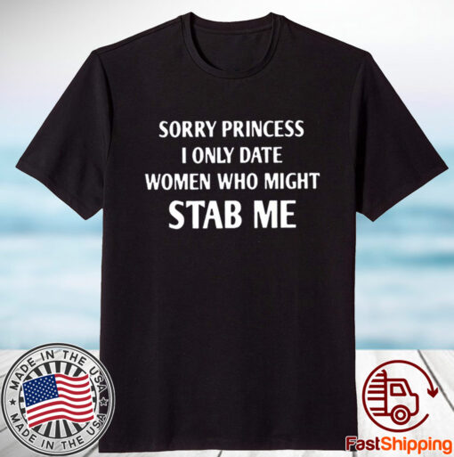 Sorry Princess I Only Date Women Who Might Stab Me TShirt