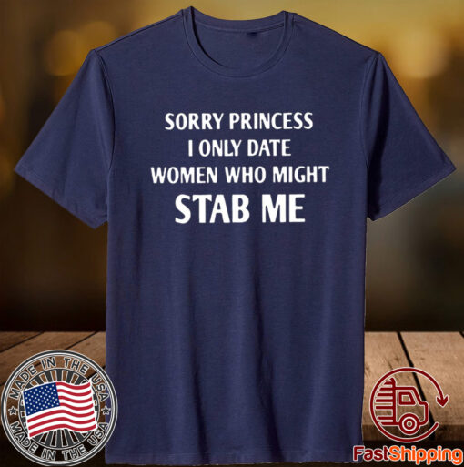 Sorry Princess I Only Date Women Who Might Stab Me TShirt