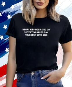 Henry Kissinger Died On Spotify Wrapped Day November 29Th 2023 T-Shirt