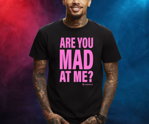 Are You Mad At Me Adhd Love TShirt