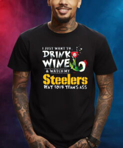 I Just Want To Drink Wine Watch My Pittsburgh Steelers Beat Your Teams Ass T-Shirt
