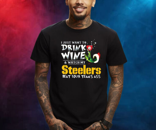 I Just Want To Drink Wine Watch My Pittsburgh Steelers Beat Your Teams Ass T-Shirt