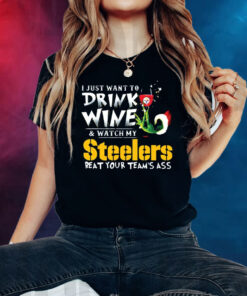 I Just Want To Drink Wine Watch My Pittsburgh Steelers Beat Your Teams Ass T-Shirts