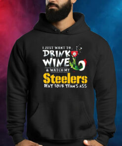 I Just Want To Drink Wine Watch My Pittsburgh Steelers Beat Your Teams Ass Hoodie