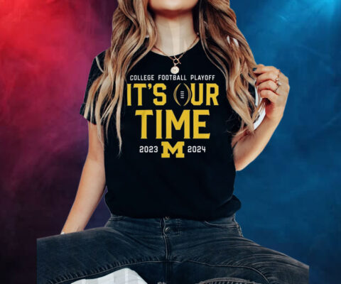 2023 College Football Playoff Michigan Wolverines It’s Our Time Shirts