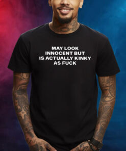 May Look Innocent But Is Actually Kinky As Fuck TShirt