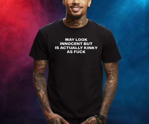 May Look Innocent But Is Actually Kinky As Fuck TShirt