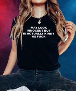 May Look Innocent But Is Actually Kinky As Fuck TShirts