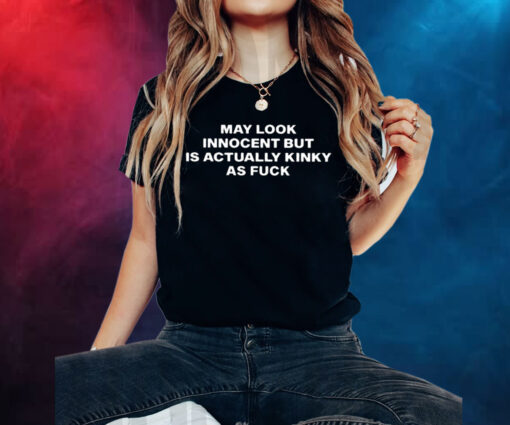 May Look Innocent But Is Actually Kinky As Fuck TShirts