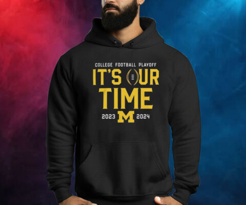 2023 College Football Playoff Michigan Wolverines It’s Our Time Shirts