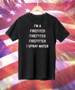 I’m A Firefighter I Spray Water T-Shirt