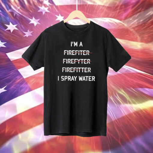 I’m A Firefighter I Spray Water T-Shirt