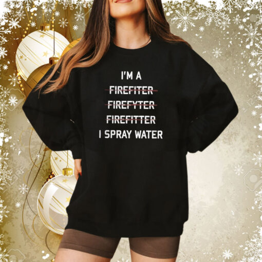 I’m A Firefighter I Spray Water Sweatshirt