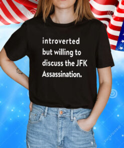 Introverted But Willing To Discuss The JFK Assassination TShirt