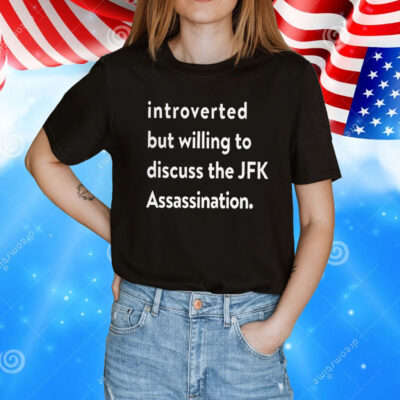 Introverted But Willing To Discuss The JFK Assassination TShirt