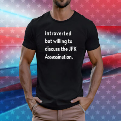 Introverted But Willing To Discuss The JFK Assassination T-Shirts