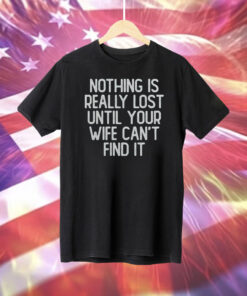 Nothing Is Really Lost Until Your Wife Can’t Find It Shirt