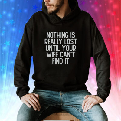 Nothing Is Really Lost Until Your Wife Can’t Find It Hoodie