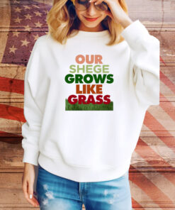 Our Shege Grows Like Grass SweatShirt