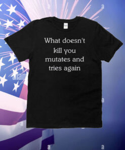 Raffy Flynn What Doesn't Kill You Mutates And Tries Again T-Shirt