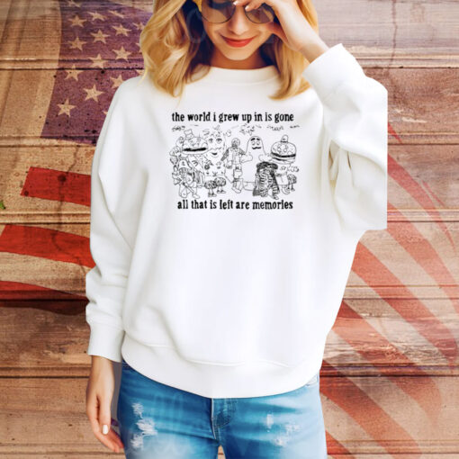 The World I Grew Up In Is Gone All That Is Left Are Memories SweatShirt