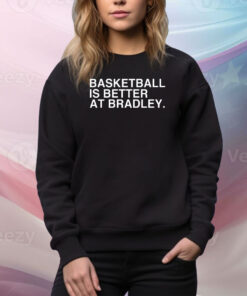 Basketball Is Better At Bradley Hoodie TShirt