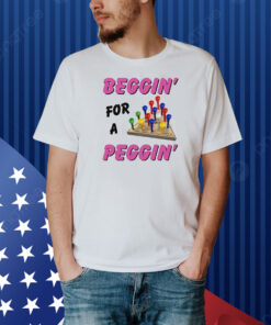 Beggin' For A Peggin' Shirt
