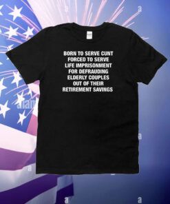 Born To Serve Cunt Forced To Serve Life Imprisonment For Defrauding Elderly Couples T-Shirt