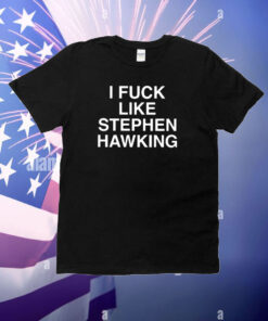 I Fuck Like Stephen Hawking T-Shirt