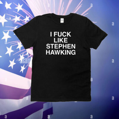 I Fuck Like Stephen Hawking T-Shirt