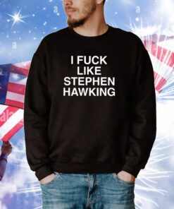 I Fuck Like Stephen Hawking Tee Shirts