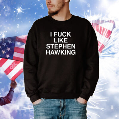 I Fuck Like Stephen Hawking Tee Shirts