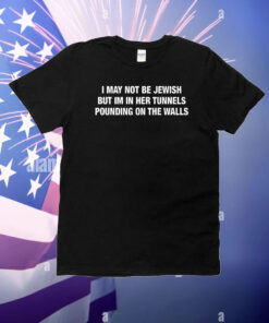 I May Not Be Jewish But Im In Her Tunnels Pounding On The Walls T-Shirt