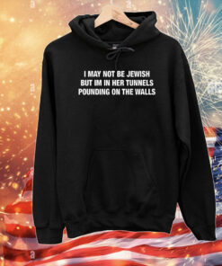 I May Not Be Jewish But Im In Her Tunnels Pounding On The Walls T-Shirts