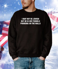 I May Not Be Jewish But Im In Her Tunnels Pounding On The Walls Tee Shirts