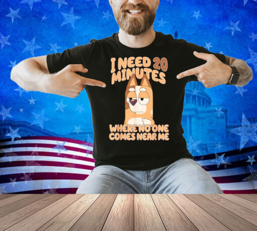 I need 20 minutes, where no one comes near me T-Shirt