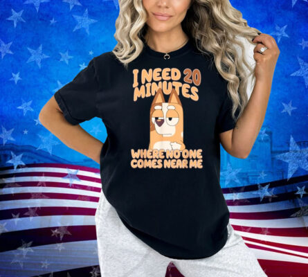 I need 20 minutes, where no one comes near me T-Shirt