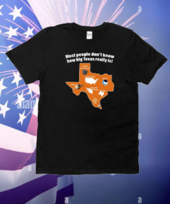 Most People Don't Know How Big Texas Really Is T-Shirt