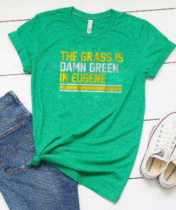 The Grass Is Damn Green In Eugene T-Shirts
